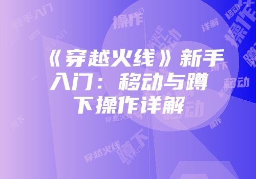 《穿越火线》新手入门：移动与蹲下操作详解