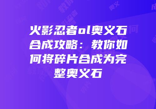 火影忍者ol奥义石合成攻略：教你如何将碎片合成为完整奥义石