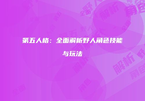 第五人格：全面解析野人角色技能与玩法