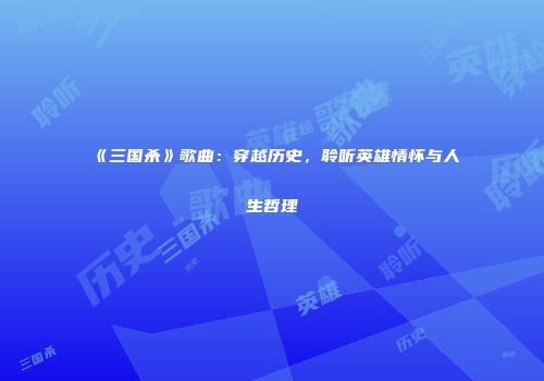 《三国杀》歌曲：穿越历史，聆听英雄情怀与人生哲理