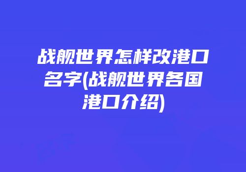 战舰世界怎样改港口名字(战舰世界各国港口介绍)