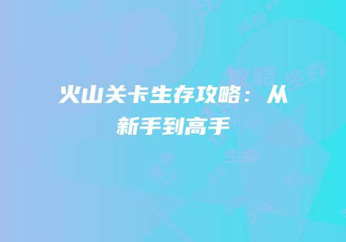 火山关卡生存攻略：从新手到高手