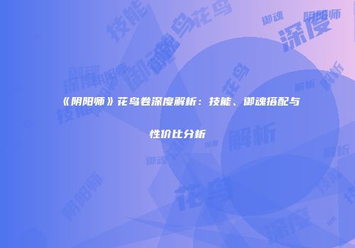 《阴阳师》花鸟卷深度解析：技能、御魂搭配与性价比分析