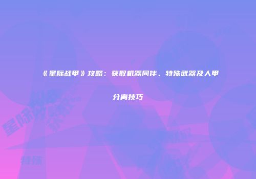 《星际战甲》攻略：获取机器同伴、特殊武器及人甲分离技巧