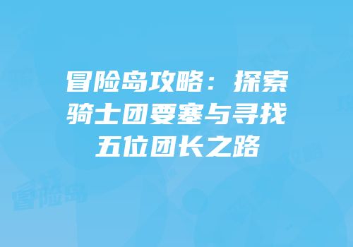 冒险岛攻略：探索骑士团要塞与寻找五位团长之路
