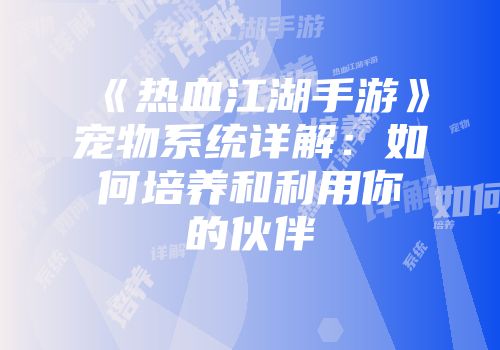 《热血江湖手游》宠物系统详解：如何培养和利用你的伙伴