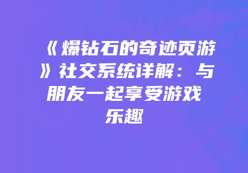 《爆钻石的奇迹页游》社交系统详解：与朋友一起享受游戏乐趣