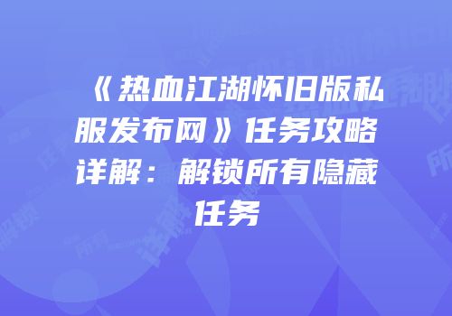 《热血江湖怀旧版私服发布网》任务攻略详解：解锁所有隐藏任务
