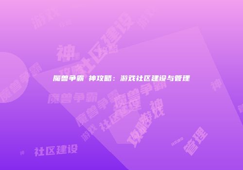 魔兽争霸殺神攻略：游戏社区建设与管理