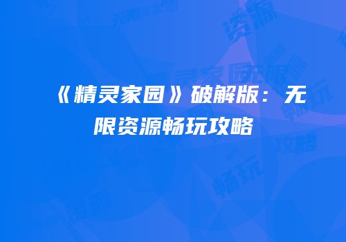 《精灵家园》破解版：无限资源畅玩攻略