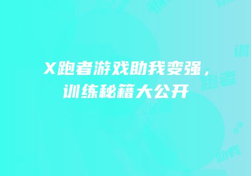 X跑者游戏助我变强，训练秘籍大公开