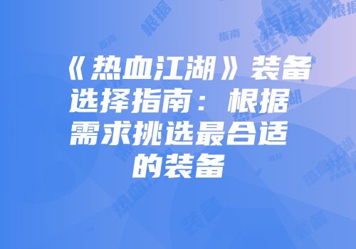 《热血江湖》装备选择指南：根据需求挑选最合适的装备