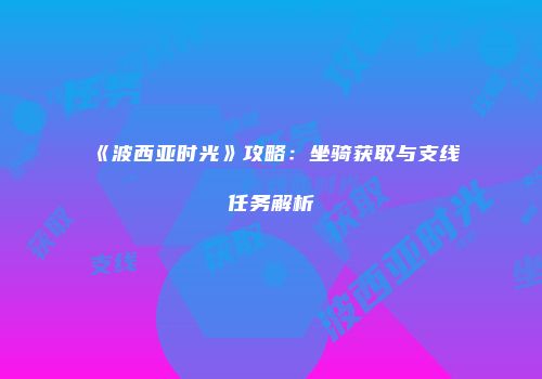 《波西亚时光》攻略：坐骑获取与支线任务解析