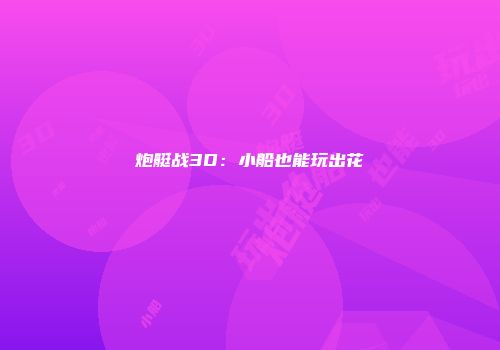 炮艇战3D：小船也能玩出花