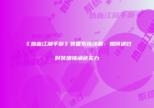 《热血江湖手游》装备系统详解:如何通过时装增强角色实力
