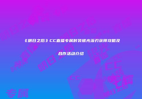 《明日之后》CC直播专属时装银光落刃获得攻略及合作活动介绍