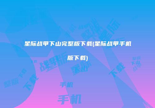 星际战甲下山完整版下载(星际战甲手机版下载)