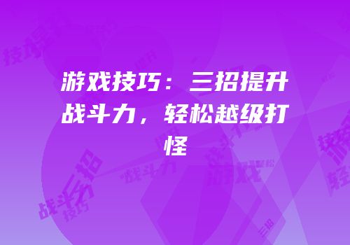 游戏技巧：三招提升战斗力，轻松越级打怪