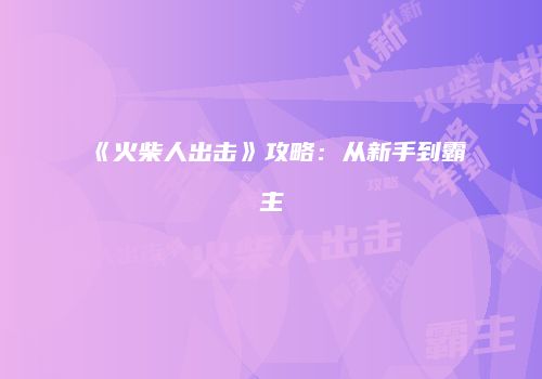 《火柴人出击》攻略：从新手到霸主