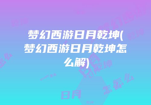 梦幻西游日月乾坤(梦幻西游日月乾坤怎么解)