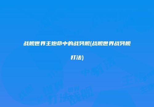 战舰世界主炮命中的战列舰(战舰世界战列舰打法)