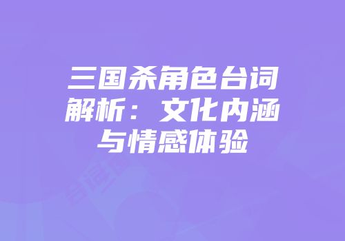 三国杀角色台词解析：文化内涵与情感体验