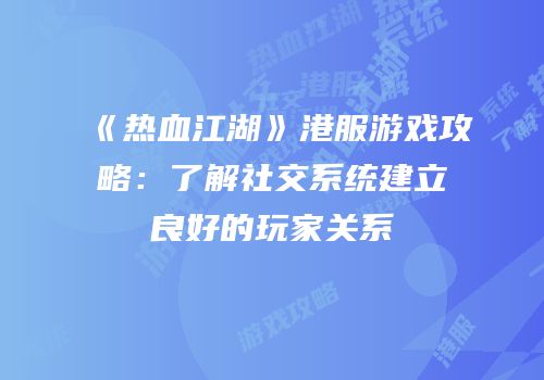 《热血江湖》港服游戏攻略：了解社交系统建立良好的玩家关系