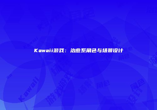 Kawaii游戏：治愈系角色与场景设计