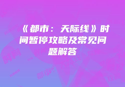 《都市：天际线》时间暂停攻略及常见问题解答