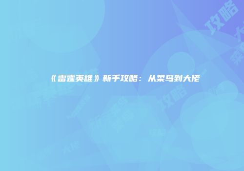 《雷霆英雄》新手攻略：从菜鸟到大佬
