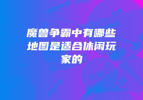 魔兽争霸中有哪些地图是适合休闲玩家的