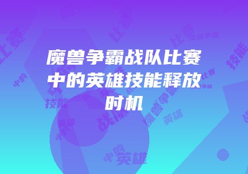 魔兽争霸战队比赛中的英雄技能释放时机