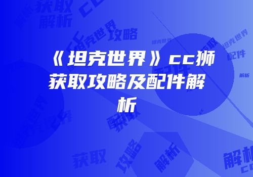 《坦克世界》cc狮获取攻略及配件解析