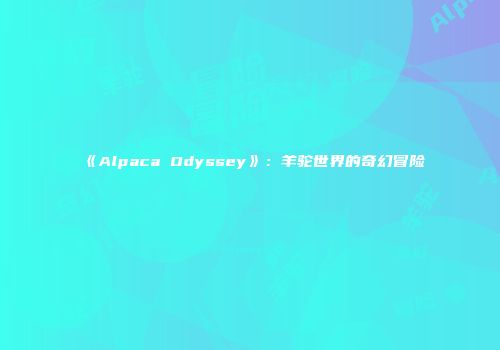 《Alpaca Odyssey》：羊驼世界的奇幻冒险