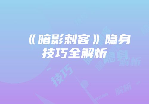 《暗影刺客》隐身技巧全解析