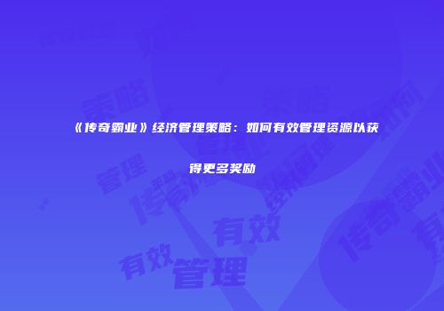 《传奇霸业》经济管理策略：如何有效管理资源以获得更多奖励