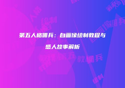 第五人格佣兵：自画像绘制教程与感人故事解析