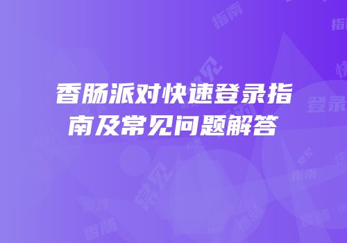 香肠派对快速登录指南及常见问题解答