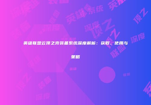 英雄联盟云顶之弈装备系统深度解析：获取、使用与策略