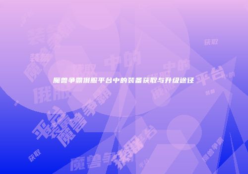 魔兽争霸俄服平台中的装备获取与升级途径