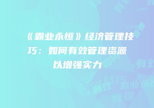 《霸业永恒》经济管理技巧：如何有效管理资源以增强实力