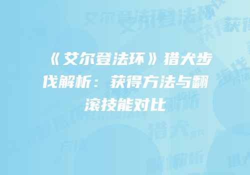 《艾尔登法环》猎犬步伐解析：获得方法与翻滚技能对比