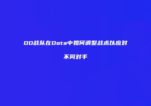 DD战队在Dota中如何调整战术以应对不同对手
