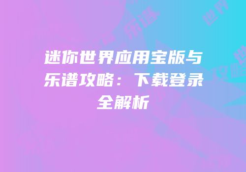 迷你世界应用宝版与乐谱攻略：下载登录全解析