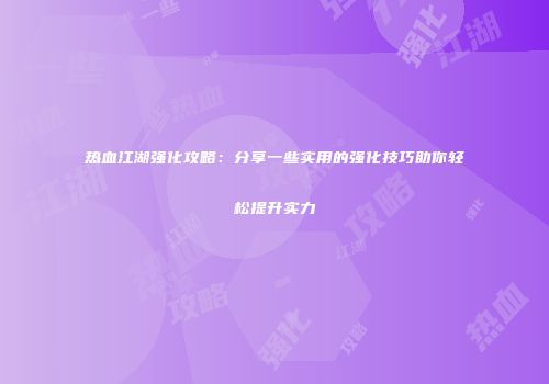 热血江湖强化攻略：分享一些实用的强化技巧助你轻松提升实力