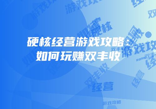 硬核经营游戏攻略：如何玩赚双丰收