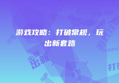 游戏攻略：打破常规，玩出新套路