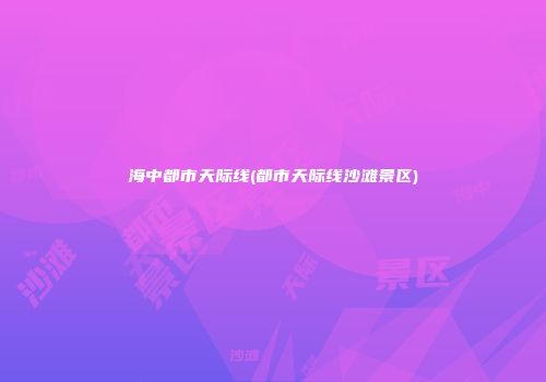 海中都市天际线(都市天际线沙滩景区)