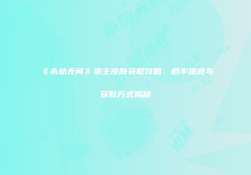 《永劫无间》狼主皮肤获取攻略：概率保底与获取方式揭秘