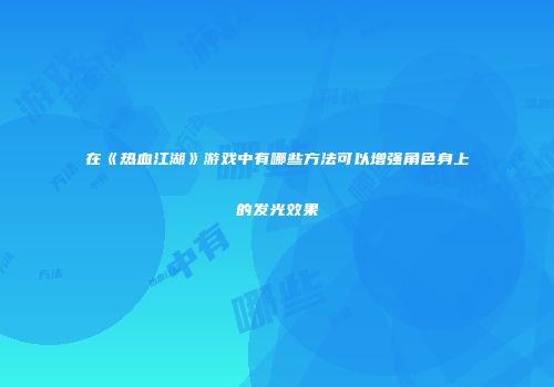 在《热血江湖》游戏中有哪些方法可以增强角色身上的发光效果